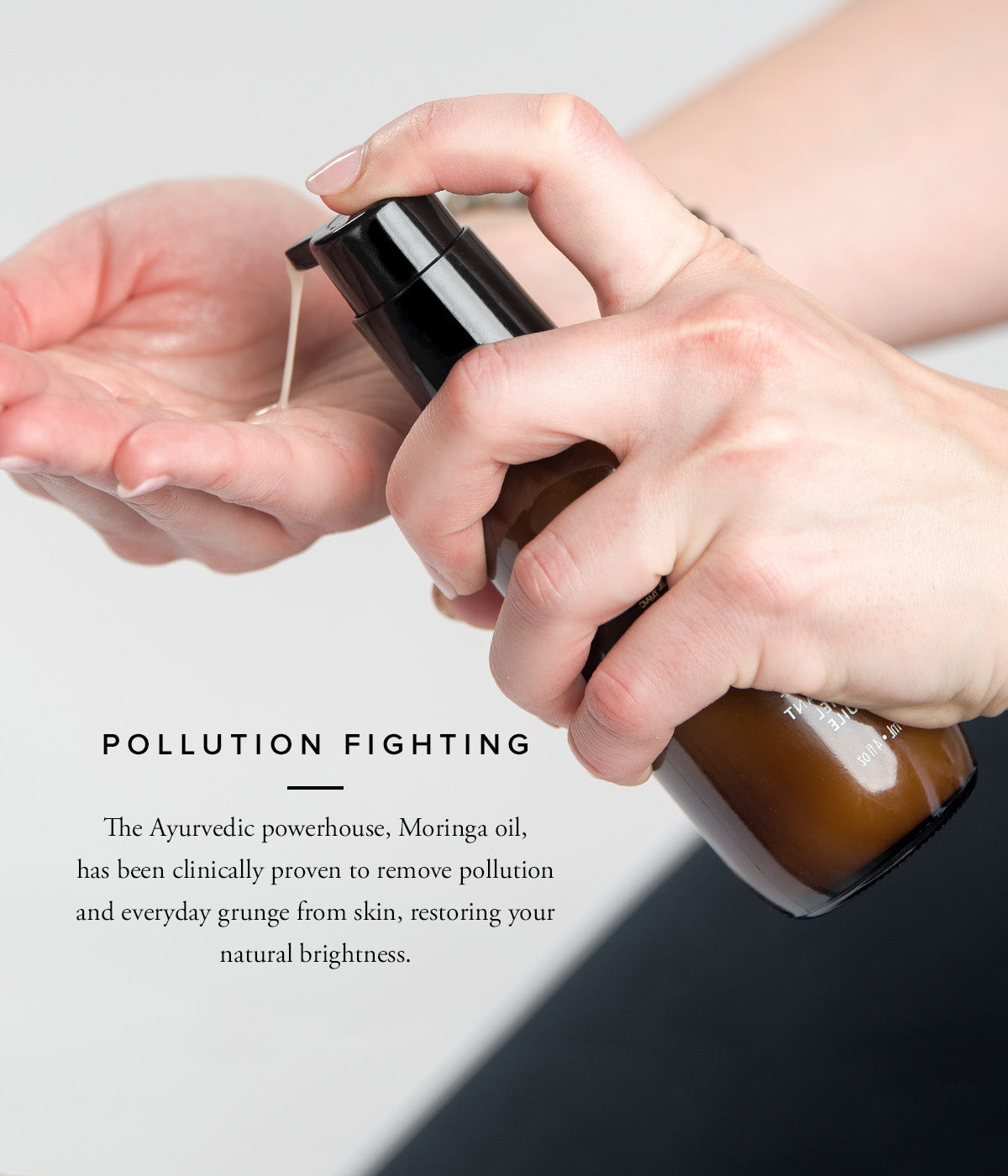 Pollution Fighting   The Ayurvedic powerhouse, Moringa oil, has been clinically proven to remove pollution and everyday grunge from skin .
